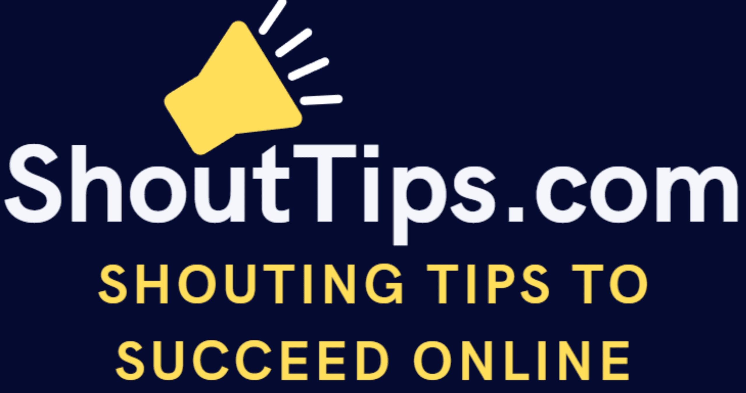 Shouting Tips To Succeed Online